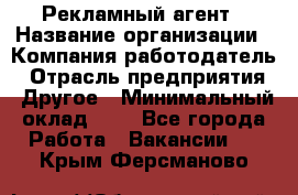 Рекламный агент › Название организации ­ Компания-работодатель › Отрасль предприятия ­ Другое › Минимальный оклад ­ 1 - Все города Работа » Вакансии   . Крым,Ферсманово